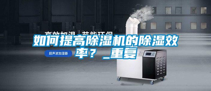 如何提高除濕機的除濕效率？_重復