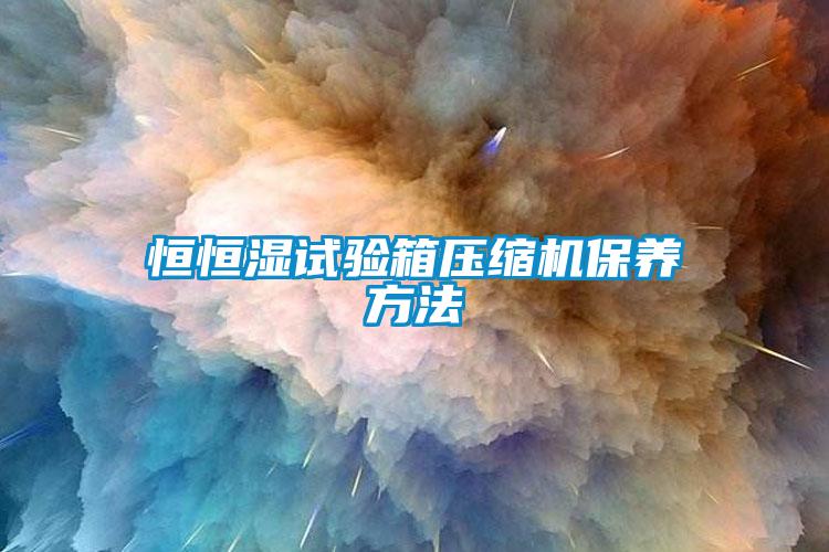 恒恒濕試驗箱壓縮機(jī)保養(yǎng)方法
