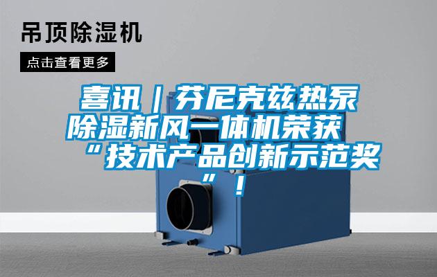 喜訊｜芬尼克茲熱泵除濕新風一體機榮獲“技術產(chǎn)品創(chuàng)新示范獎”！
