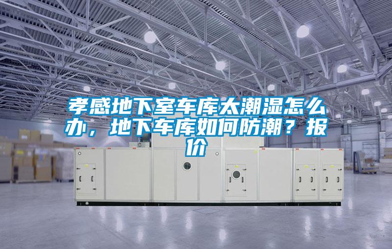 孝感地下室車庫太潮濕怎么辦，地下車庫如何防潮？報價