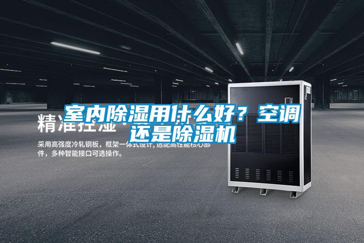 室內(nèi)除濕用什么好？空調(diào)還是除濕機