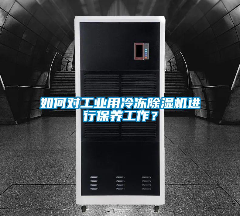 如何對工業(yè)用冷凍除濕機進行保養(yǎng)工作？