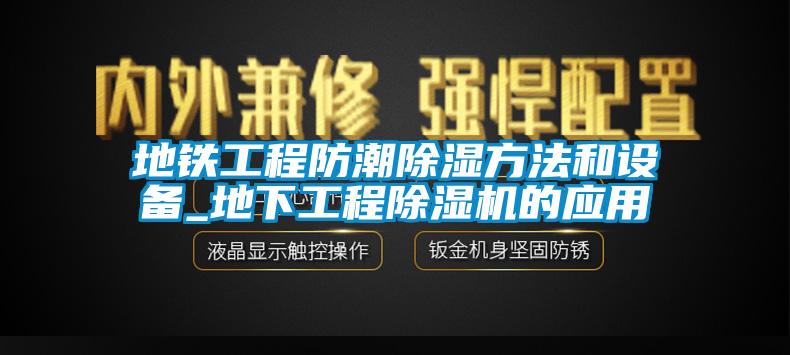 地鐵工程防潮除濕方法和設(shè)備_地下工程除濕機的應(yīng)用