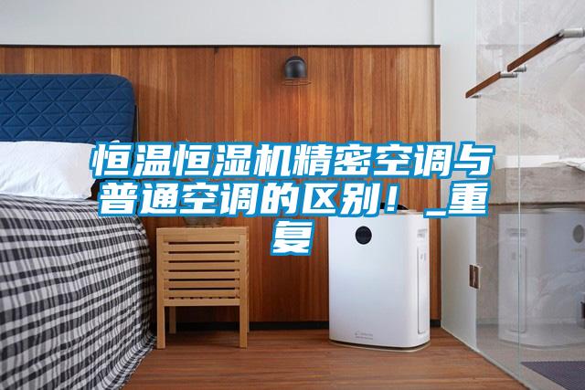 恒溫恒濕機(jī)精密空調(diào)與普通空調(diào)的區(qū)別！_重復(fù)