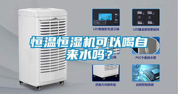 恒溫恒濕機(jī)可以喝自來(lái)水嗎？