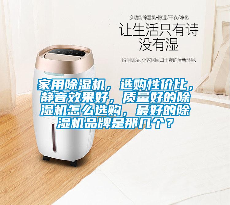 家用除濕機(jī)，選購性價比，靜音效果好，質(zhì)量好的除濕機(jī)怎么選購，最好的除濕機(jī)品牌是那幾個？