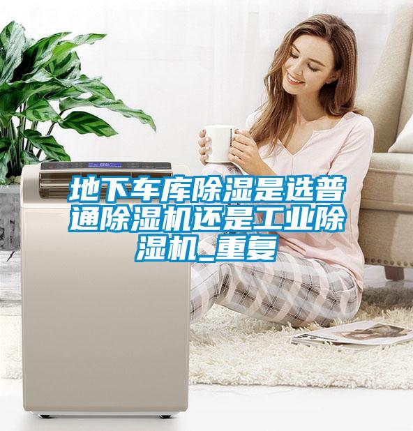 地下車(chē)庫(kù)除濕是選普通除濕機(jī)還是工業(yè)除濕機(jī)_重復(fù)
