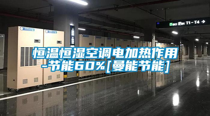 恒溫恒濕空調電加熱作用-節(jié)能60%[曼能節(jié)能]