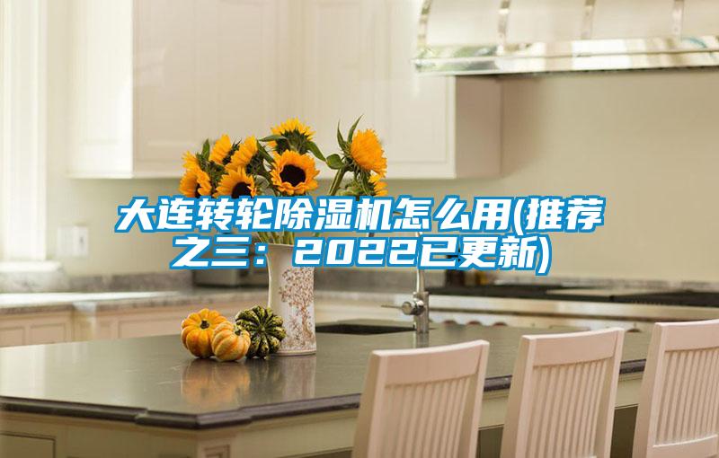 大連轉(zhuǎn)輪除濕機怎么用(推薦之三：2022已更新)