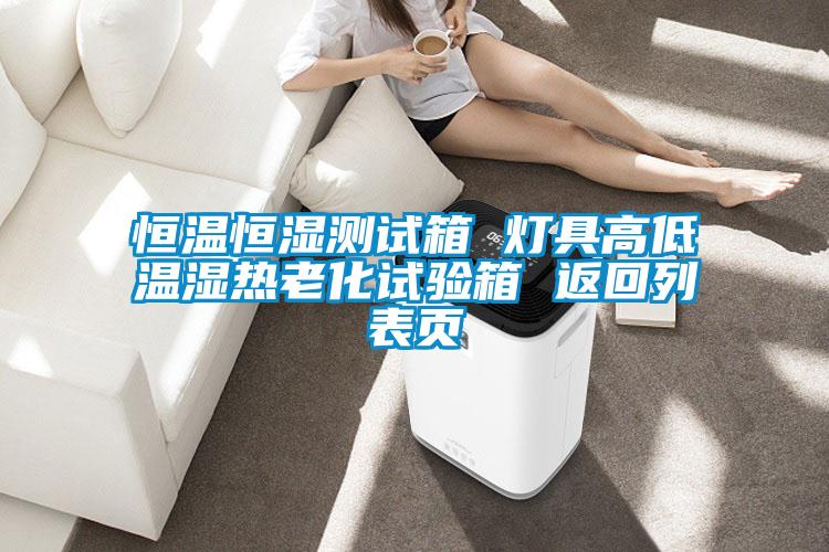 恒溫恒濕測(cè)試箱 燈具高低溫濕熱老化試驗(yàn)箱 返回列表頁