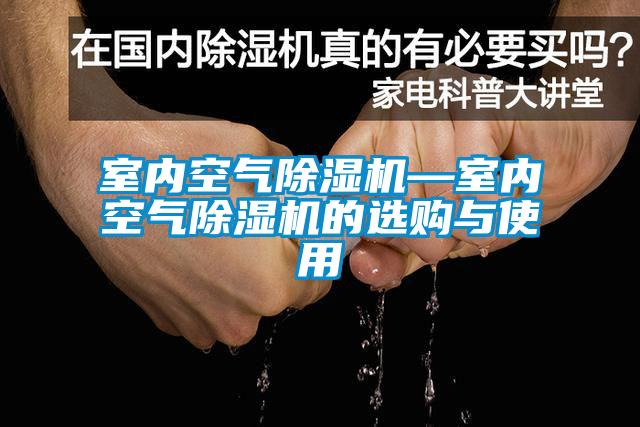 室內(nèi)空氣除濕機(jī)—室內(nèi)空氣除濕機(jī)的選購(gòu)與使用