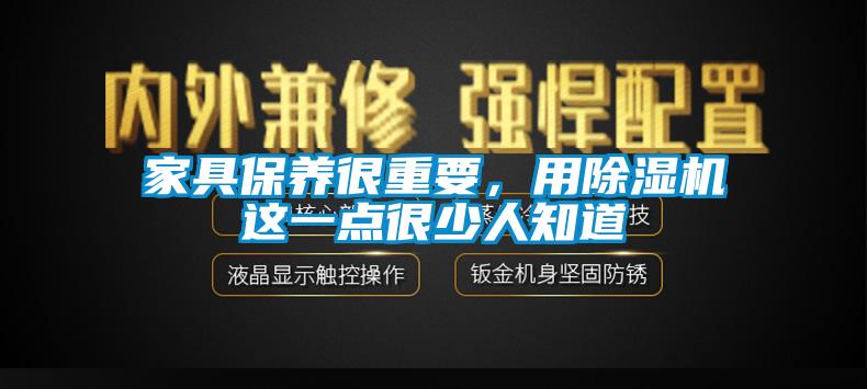 家具保養(yǎng)很重要，用除濕機(jī)這一點(diǎn)很少人知道
