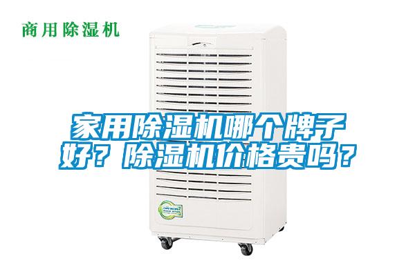 家用除濕機(jī)哪個(gè)牌子好？除濕機(jī)價(jià)格貴嗎？