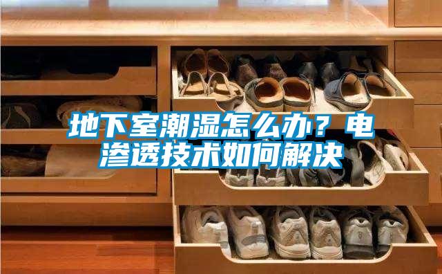 地下室潮濕怎么辦？電滲透技術(shù)如何解決