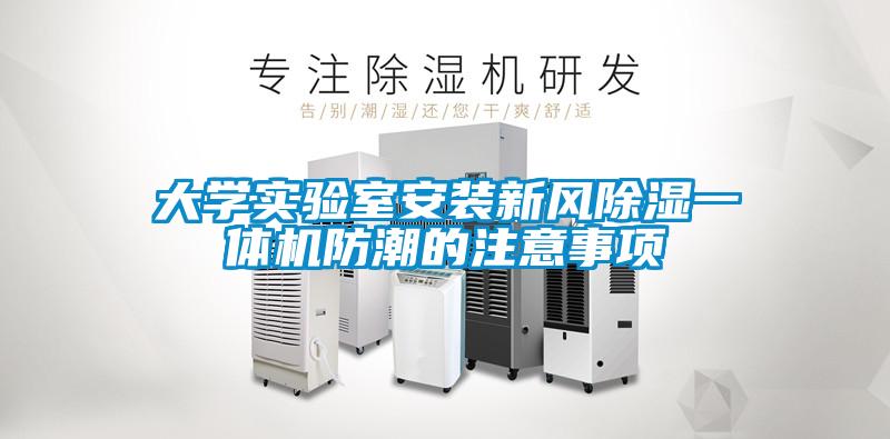 大學(xué)實(shí)驗(yàn)室安裝新風(fēng)除濕一體機(jī)防潮的注意事項(xiàng)