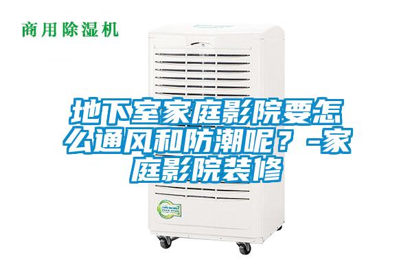 地下室家庭影院要怎么通風(fēng)和防潮呢？-家庭影院裝修