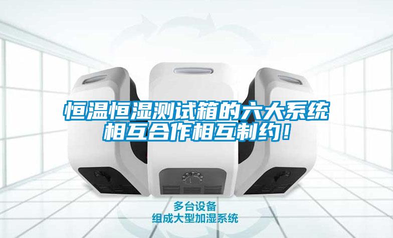 恒溫恒濕測試箱的六大系統(tǒng)相互合作相互制約！