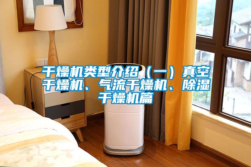 干燥機(jī)類型介紹（一）真空干燥機(jī)、氣流干燥機(jī)、除濕干燥機(jī)篇