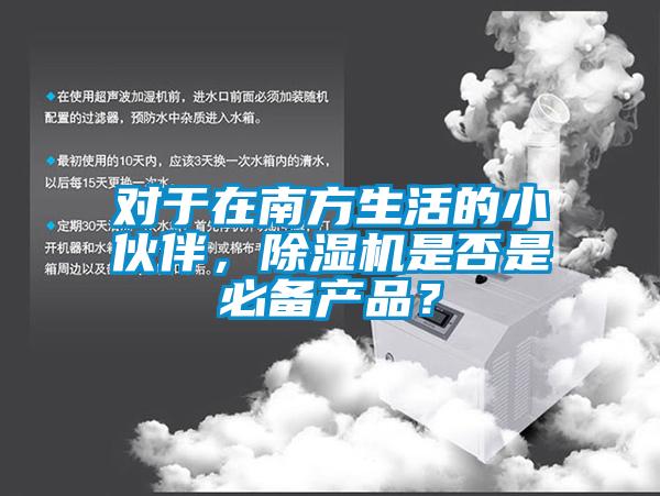 對于在南方生活的小伙伴，除濕機(jī)是否是必備產(chǎn)品？
