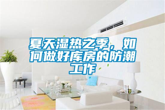 夏天濕熱之季，如何做好庫房的防潮工作