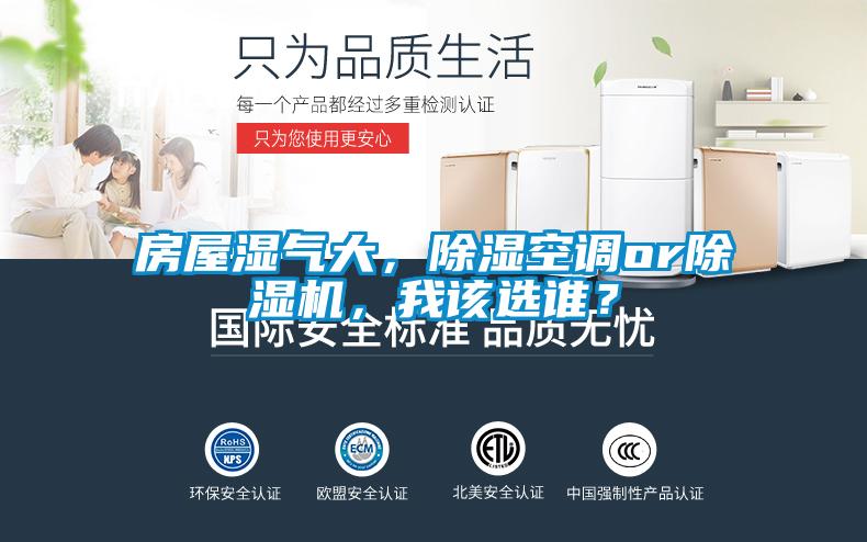 房屋濕氣大，除濕空調(diào)or除濕機，我該選誰？