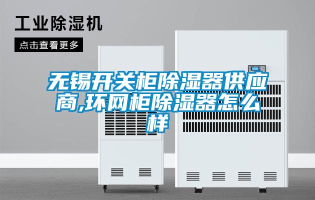 無錫開關柜除濕器供應商,環(huán)網(wǎng)柜除濕器怎么樣