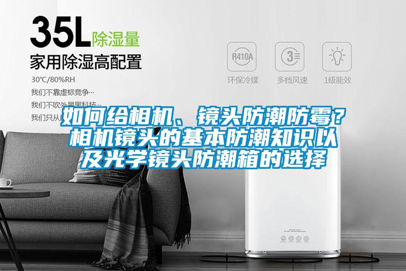 如何給相機、鏡頭防潮防霉？相機鏡頭的基本防潮知識以及光學鏡頭防潮箱的選擇