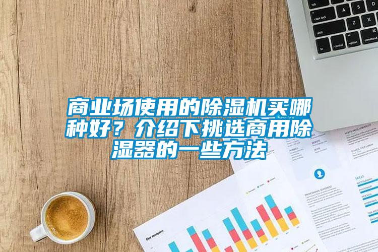 商業(yè)場使用的除濕機(jī)買哪種好？介紹下挑選商用除濕器的一些方法
