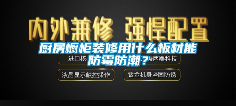 廚房櫥柜裝修用什么板材能防霉防潮？