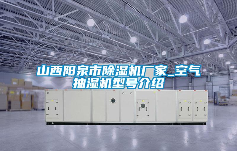 山西陽泉市除濕機(jī)廠家_空氣抽濕機(jī)型號(hào)介紹
