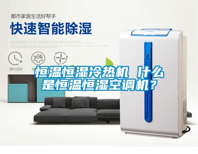 恒溫恒濕冷熱機(jī) 什么是恒溫恒濕空調(diào)機(jī)？