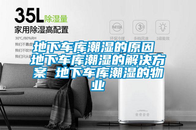 地下車(chē)庫(kù)潮濕的原因 地下車(chē)庫(kù)潮濕的解決方案 地下車(chē)庫(kù)潮濕的物業(yè)