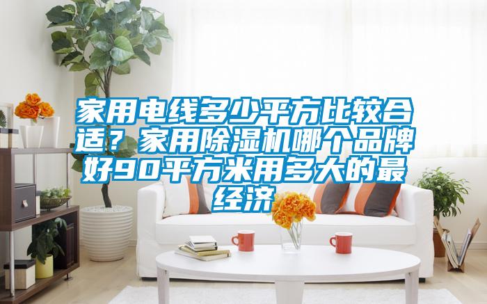 家用電線多少平方比較合適？家用除濕機哪個品牌好90平方米用多大的最經(jīng)濟