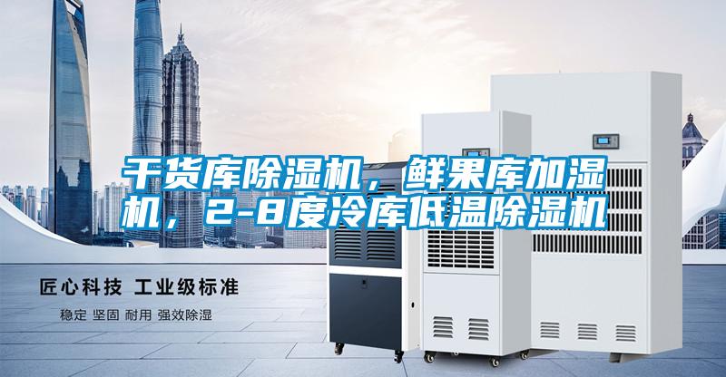干貨庫除濕機(jī)，鮮果庫加濕機(jī)，2-8度冷庫低溫除濕機(jī)