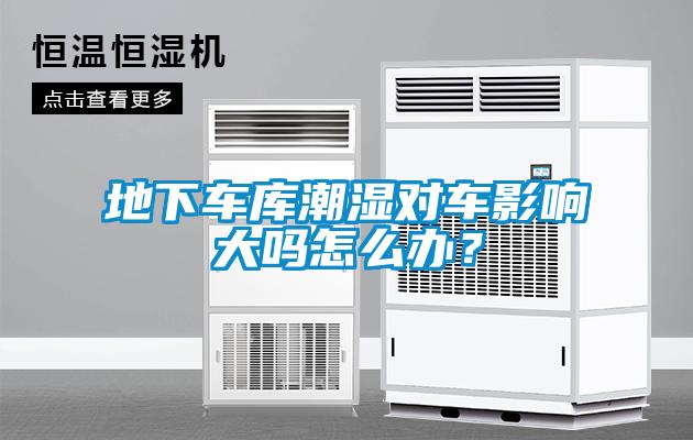 地下車庫潮濕對車影響大嗎怎么辦？
