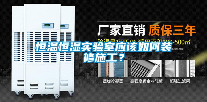 恒溫恒濕實(shí)驗(yàn)室應(yīng)該如何裝修施工？