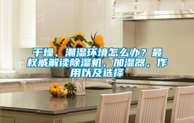 干燥、潮濕環(huán)境怎么辦？最權威解讀除濕機、加濕器，作用以及選擇