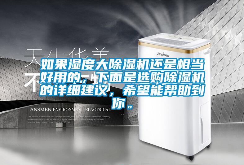 如果濕度大除濕機(jī)還是相當(dāng)好用的，下面是選購(gòu)除濕機(jī)的詳細(xì)建議，希望能幫助到你。