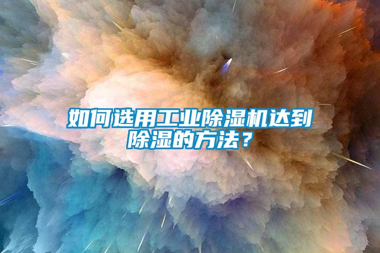 如何選用工業(yè)除濕機(jī)達(dá)到除濕的方法？