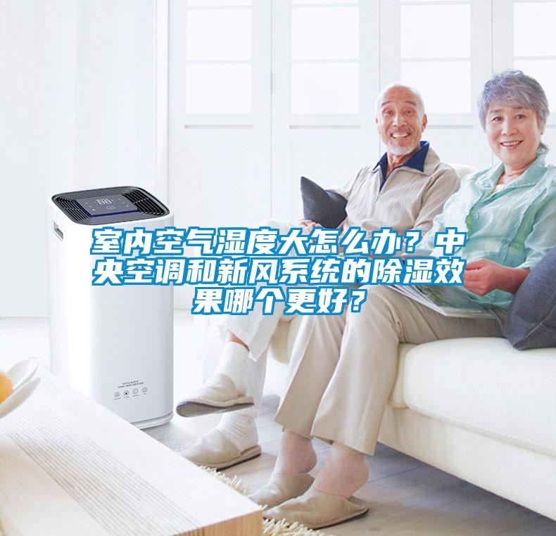 室內(nèi)空氣濕度大怎么辦？中央空調(diào)和新風(fēng)系統(tǒng)的除濕效果哪個更好？