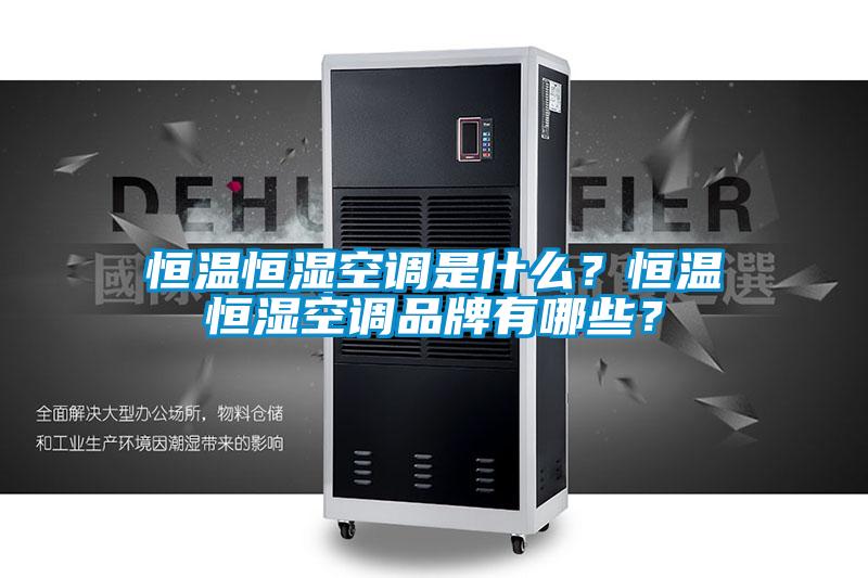 恒溫恒濕空調(diào)是什么？恒溫恒濕空調(diào)品牌有哪些？