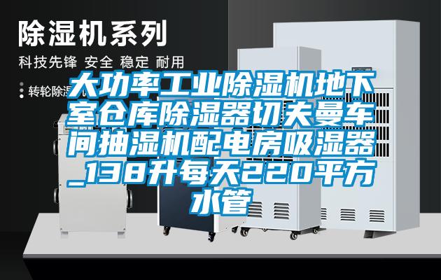 大功率工業(yè)除濕機(jī)地下室倉(cāng)庫(kù)除濕器切夫曼車間抽濕機(jī)配電房吸濕器_138升每天220平方水管