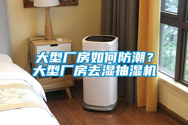 大型廠房如何防潮？大型廠房去濕抽濕機(jī)