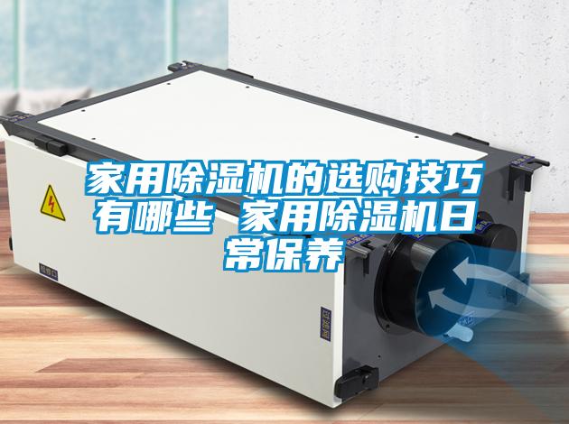 家用除濕機(jī)的選購技巧有哪些 家用除濕機(jī)日常保養(yǎng)