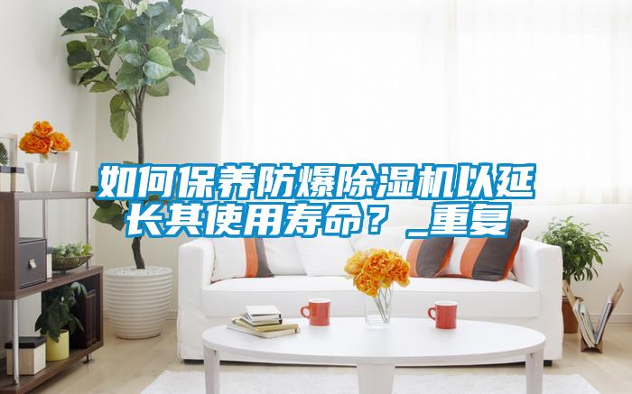 如何保養(yǎng)防爆除濕機(jī)以延長(zhǎng)其使用壽命？_重復(fù)