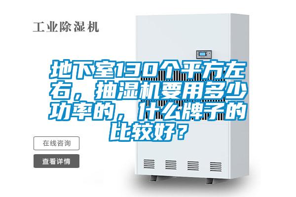 地下室130個平方左右，抽濕機(jī)要用多少功率的，什么牌子的比較好？