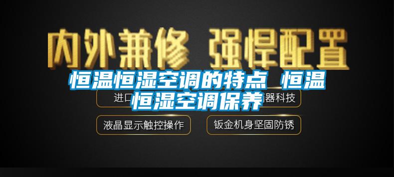 恒溫恒濕空調的特點 恒溫恒濕空調保養(yǎng)