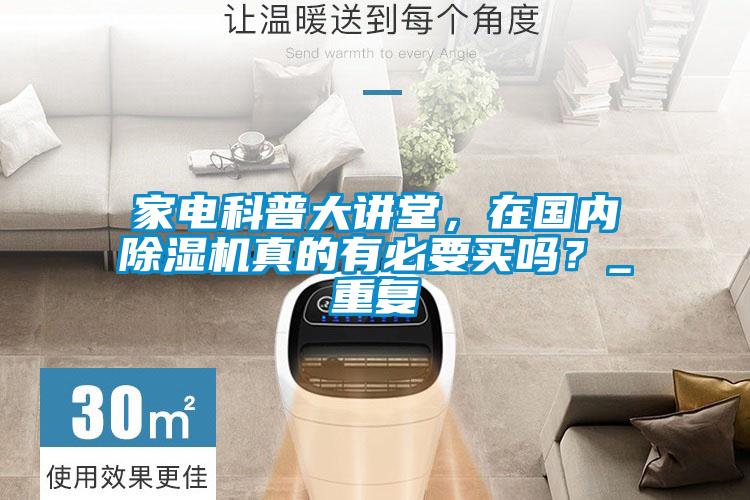 家電科普大講堂，在國內(nèi)除濕機(jī)真的有必要買嗎？_重復(fù)