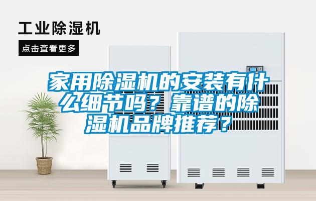 家用除濕機的安裝有什么細節(jié)嗎？靠譜的除濕機品牌推薦？