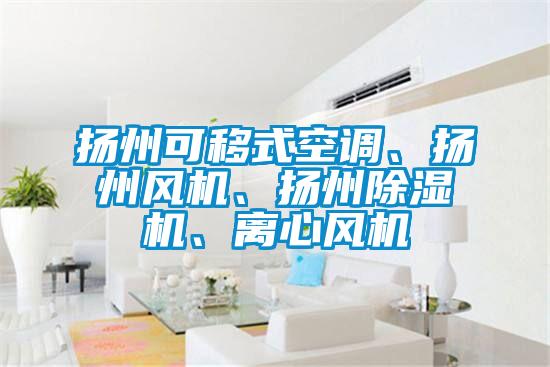 揚(yáng)州可移式空調(diào)、揚(yáng)州風(fēng)機(jī)、揚(yáng)州除濕機(jī)、離心風(fēng)機(jī)